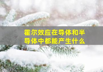 霍尔效应在导体和半导体中都能产生什么