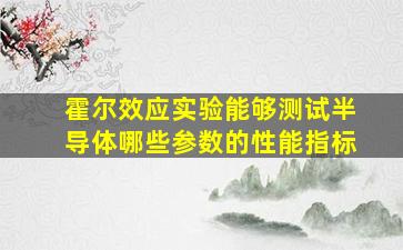 霍尔效应实验能够测试半导体哪些参数的性能指标