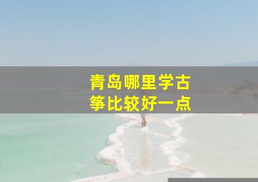 青岛哪里学古筝比较好一点