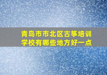 青岛市市北区古筝培训学校有哪些地方好一点