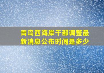 青岛西海岸干部调整最新消息公布时间是多少