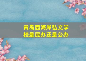 青岛西海岸弘文学校是民办还是公办