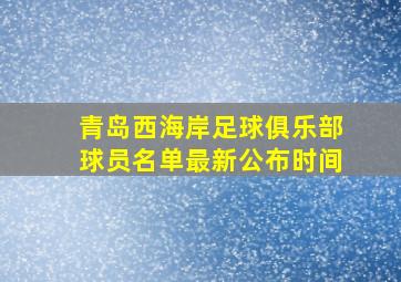 青岛西海岸足球俱乐部球员名单最新公布时间