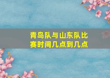 青岛队与山东队比赛时间几点到几点