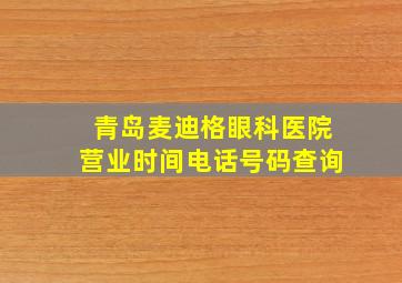 青岛麦迪格眼科医院营业时间电话号码查询