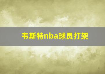 韦斯特nba球员打架