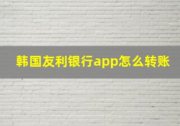 韩国友利银行app怎么转账