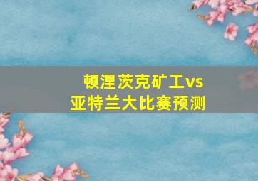 顿涅茨克矿工vs亚特兰大比赛预测