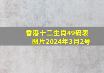 香港十二生肖49码表图片2024年3月2号