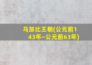 马加比王朝(公元前143年~公元前63年)