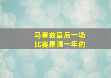 马奎兹最后一场比赛是哪一年的