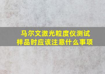 马尔文激光粒度仪测试样品时应该注意什么事项