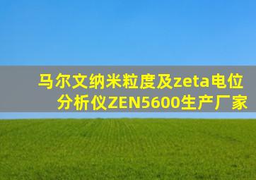 马尔文纳米粒度及zeta电位分析仪ZEN5600生产厂家