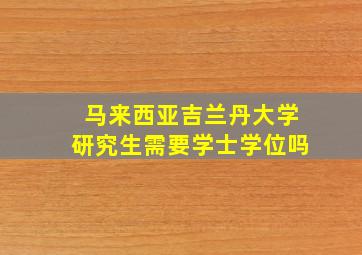 马来西亚吉兰丹大学研究生需要学士学位吗