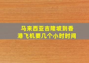 马来西亚吉隆坡到香港飞机要几个小时时间