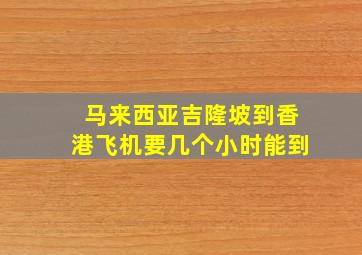 马来西亚吉隆坡到香港飞机要几个小时能到