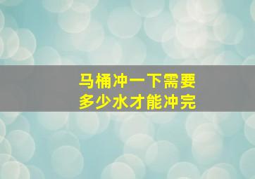 马桶冲一下需要多少水才能冲完