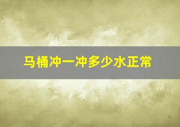 马桶冲一冲多少水正常