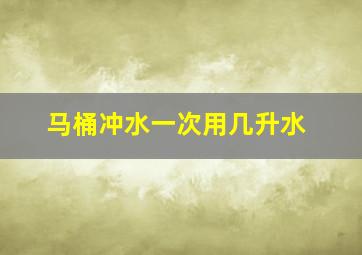 马桶冲水一次用几升水