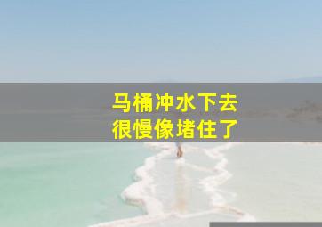 马桶冲水下去很慢像堵住了