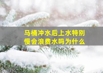 马桶冲水后上水特别慢会浪费水吗为什么