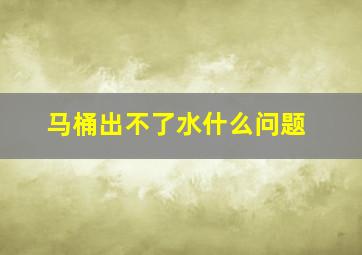 马桶出不了水什么问题