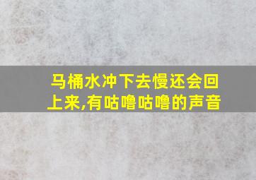 马桶水冲下去慢还会回上来,有咕噜咕噜的声音