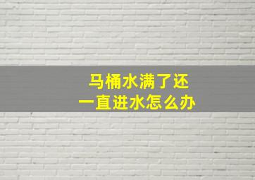 马桶水满了还一直进水怎么办