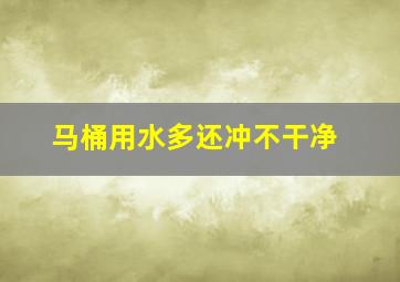 马桶用水多还冲不干净