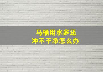 马桶用水多还冲不干净怎么办