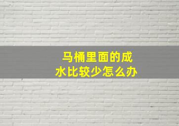 马桶里面的成水比较少怎么办