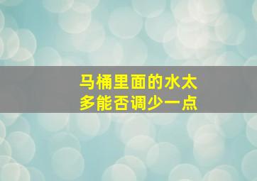 马桶里面的水太多能否调少一点