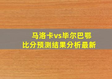 马洛卡vs毕尔巴鄂比分预测结果分析最新