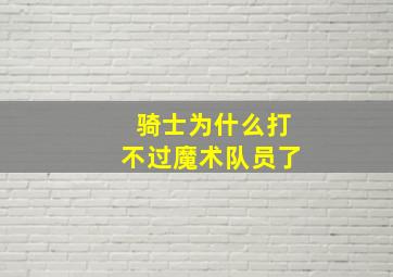 骑士为什么打不过魔术队员了