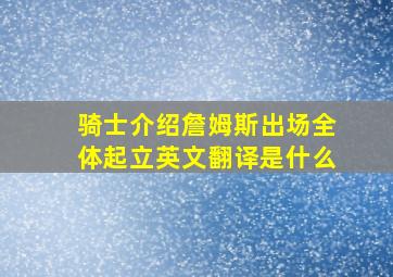 骑士介绍詹姆斯出场全体起立英文翻译是什么