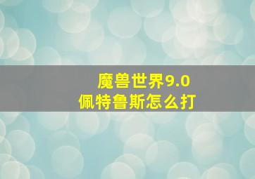 魔兽世界9.0佩特鲁斯怎么打